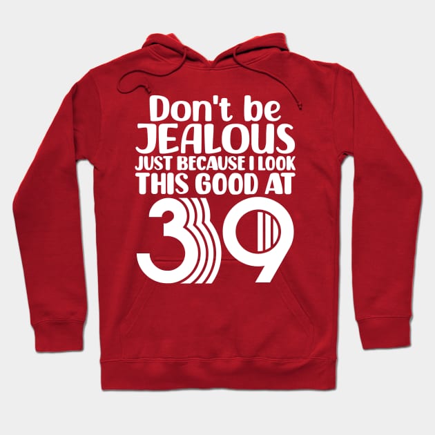 Don't Be Jealous Just Because I look This Good At 39 Hoodie by colorsplash